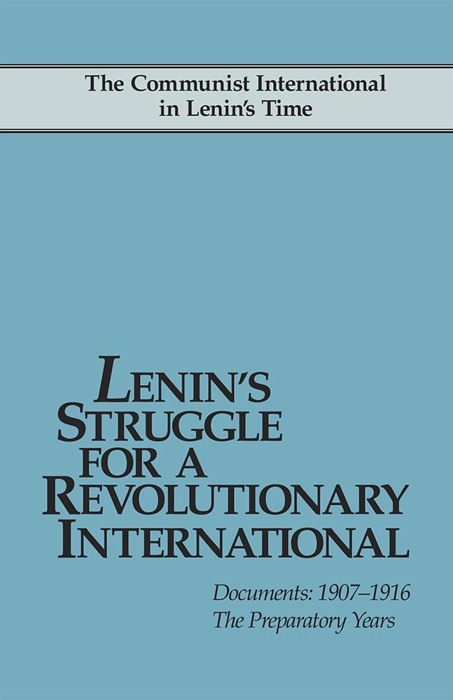 Lenin's Struggle for a Revolutionary International: Documents: 1907-1916: The Preparatory Years (Communist Intern'l in Lenin's Time) (Communist International in Lenins T)