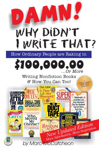 Damn! Why Didn't I Write That? How Ordinary People are Raking in $100,000.00...or more Writing Nonfiction Books & How You Can Too!