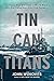 Tin Can Titans: The Heroic Men and Ships of World War II's Most Decorated Navy Destroyer Squadron