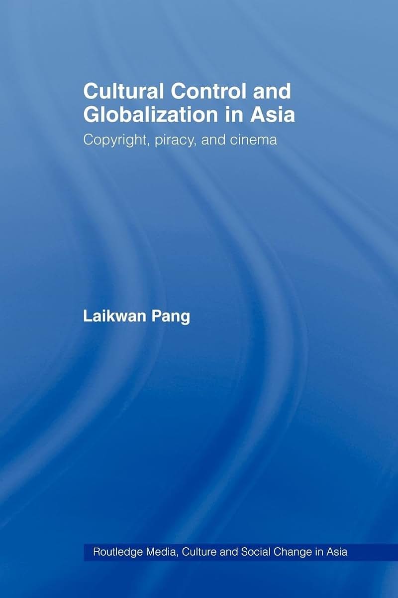 Cultural Control and Globalization in Asia: Copyright, Piracy and Cinema (Media, Culture and Social Change in Asia)