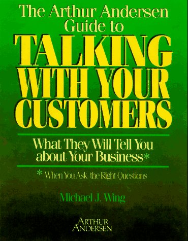 The Arthur Andersen Guide to Talking With Your Customers: What They Will Tell You About Your Business : When You Ask the Right Questions
