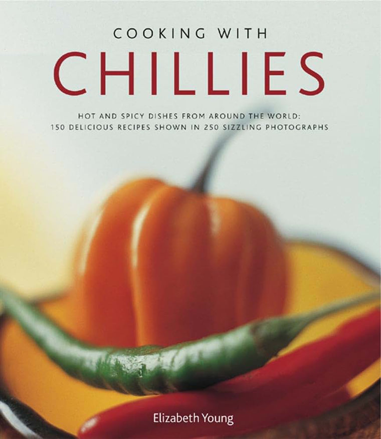 Cooking With Chillies: Hot and spicy dishes from around the world: 150 delicious recipes shown in 250 sizzling photographs