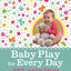 Baby Play for Every Day: 365 Activities for the First Year