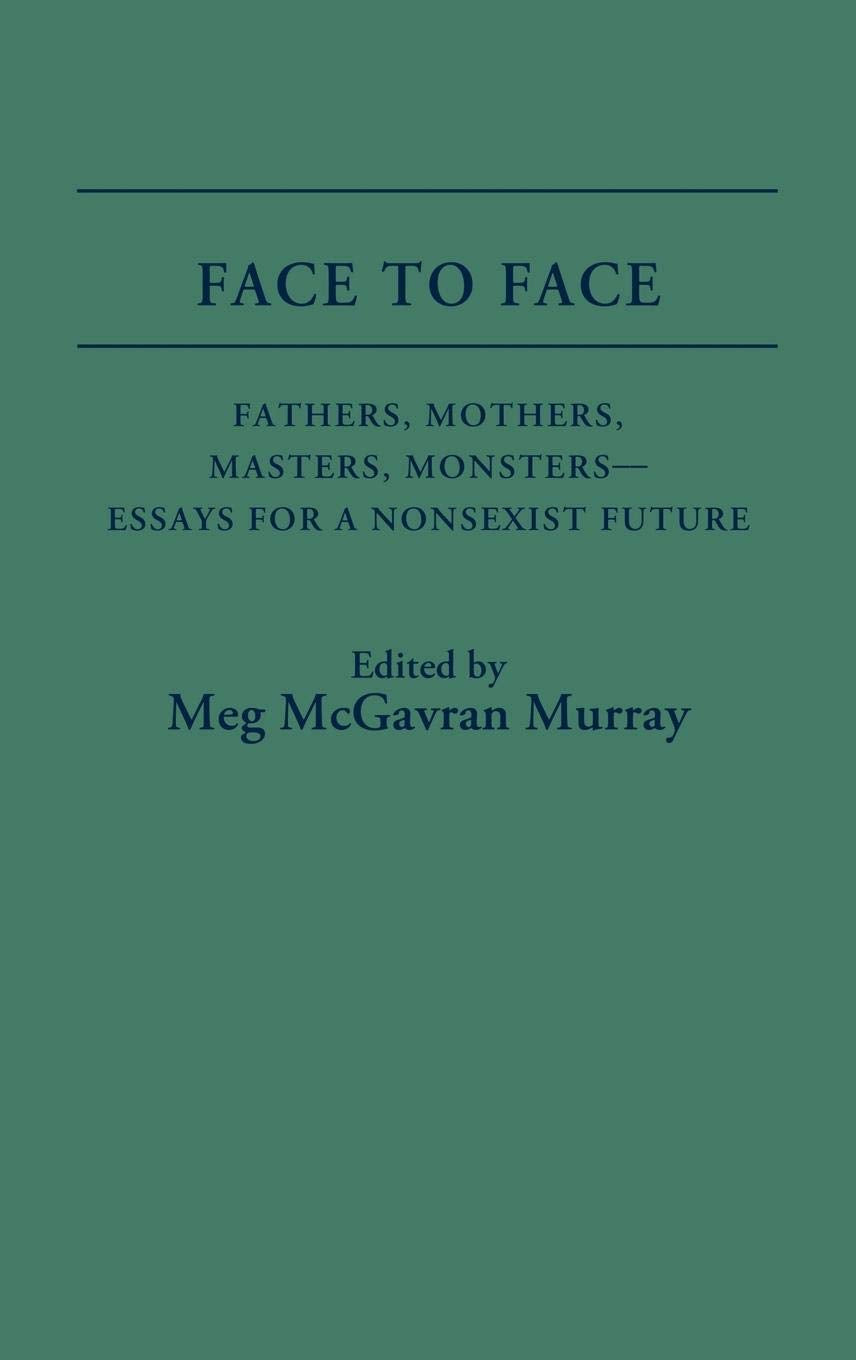 Face to Face: Fathers, Mothers, Masters, Monsters--Essays for a Nonsexist Future (Contributions in Women's Studies)