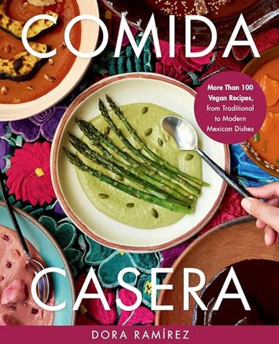 Comida Casera: More Than 100 Vegan Recipes, from Traditional to Modern Mexican Dishes
