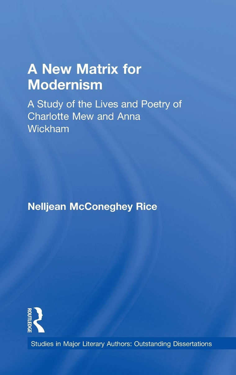 A New Matrix for Modernism: A Study of the Lives and Poetry of Charlotte Mew & Anna Wickham (Studies in Major Literary Authors)