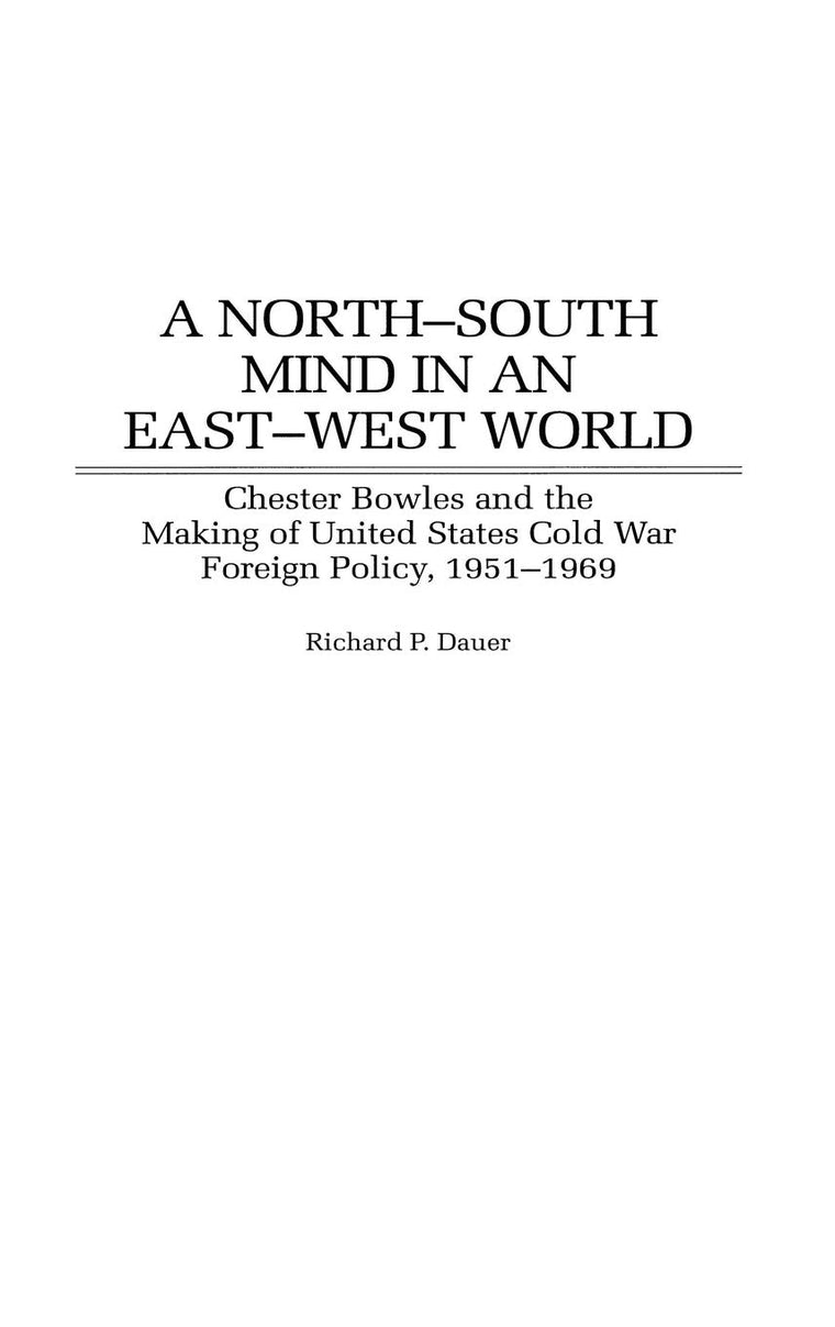 A North-South Mind in an East-West World: Chester Bowles and the Making of United States Cold War Foreign Policy, 1951-1969 (Contributions to the Study of World History)