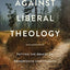 Against Liberal Theology: Putting the Brakes on Progressive Christianity