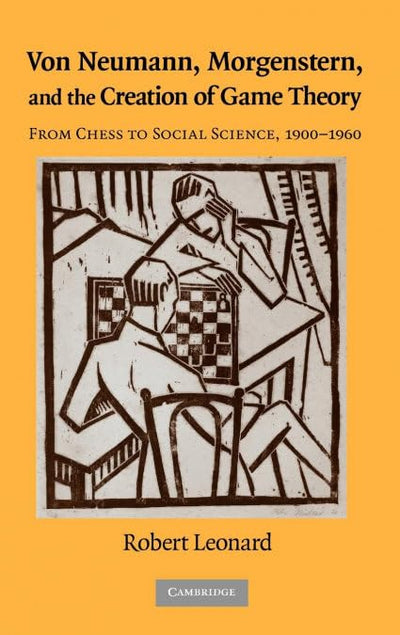 Von Neumann, Morgenstern, and the Creation of Game Theory: From Chess to Social Science, 1900-1960 (Historical Perspectives on Modern Economics)
