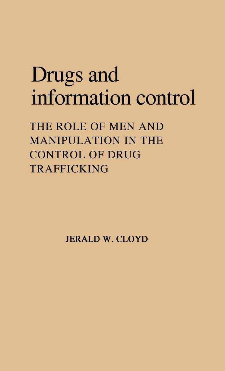 Drugs and Information Control: The Role of Men and Manipulation in the Control of Drug Trafficking (Contributions in Legal Studies)
