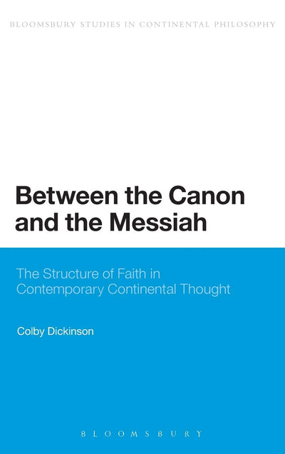 Between the Canon and the Messiah: The Structure of Faith in Contemporary Continental Thought (Bloomsbury Studies in Continental Philosophy)