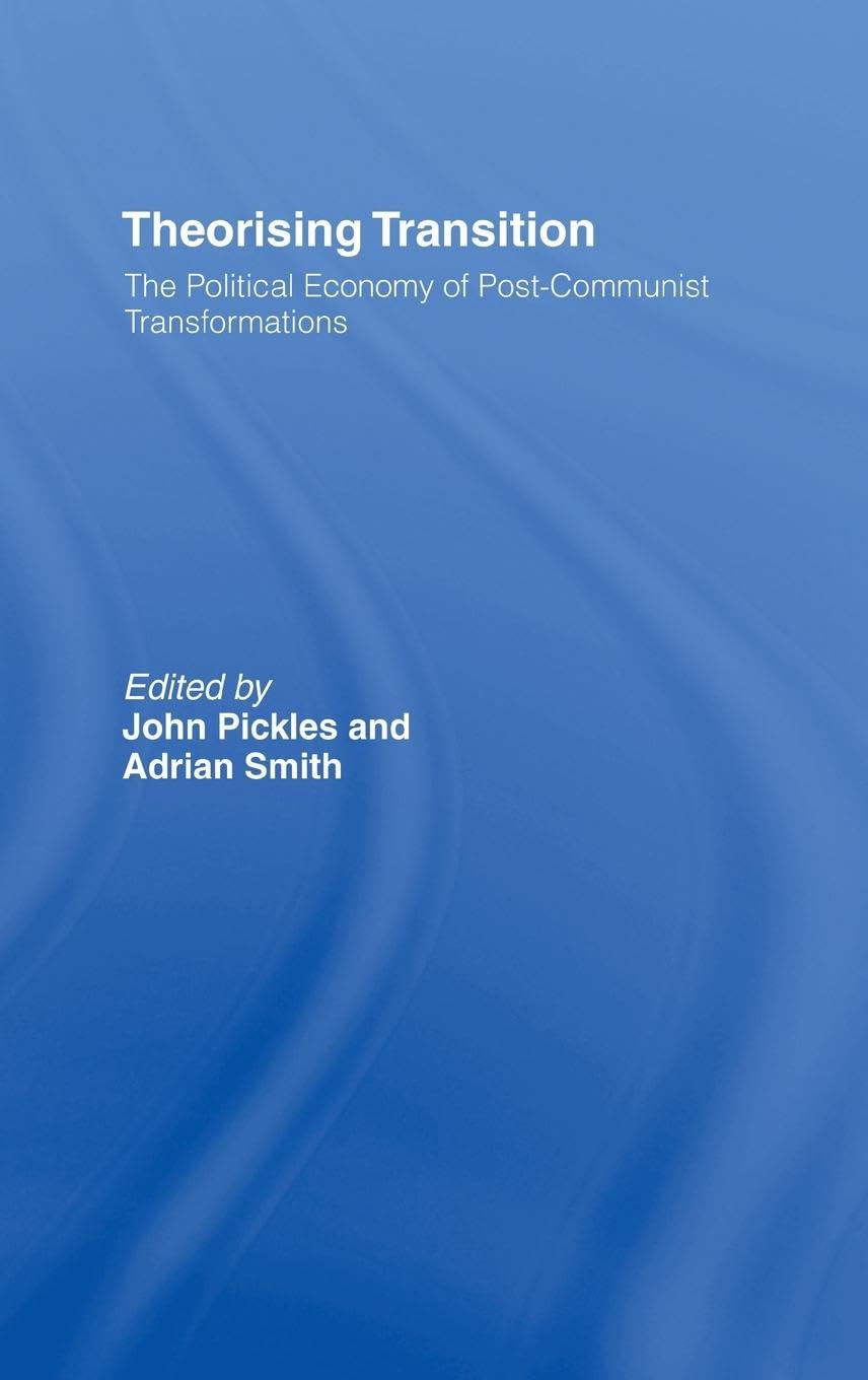 Theorising Transition: The Political Economy of Post-Communist Transformations