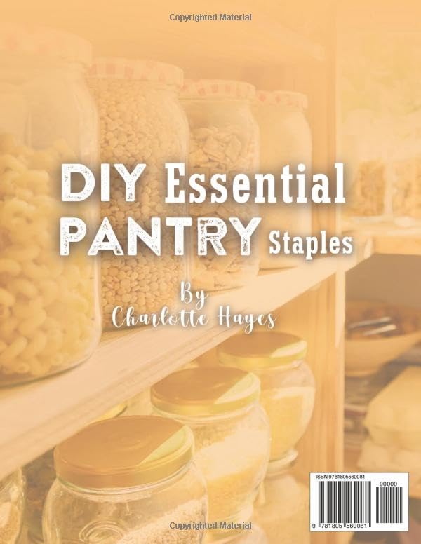 DIY Essential Pantry Staples: The Budget-Friendly Guide to Replacing Processed Store-Bought Staples with Clean, Homemade Alternatives Made from Scratch-Cheaper, Healthier, and Easy to Make
