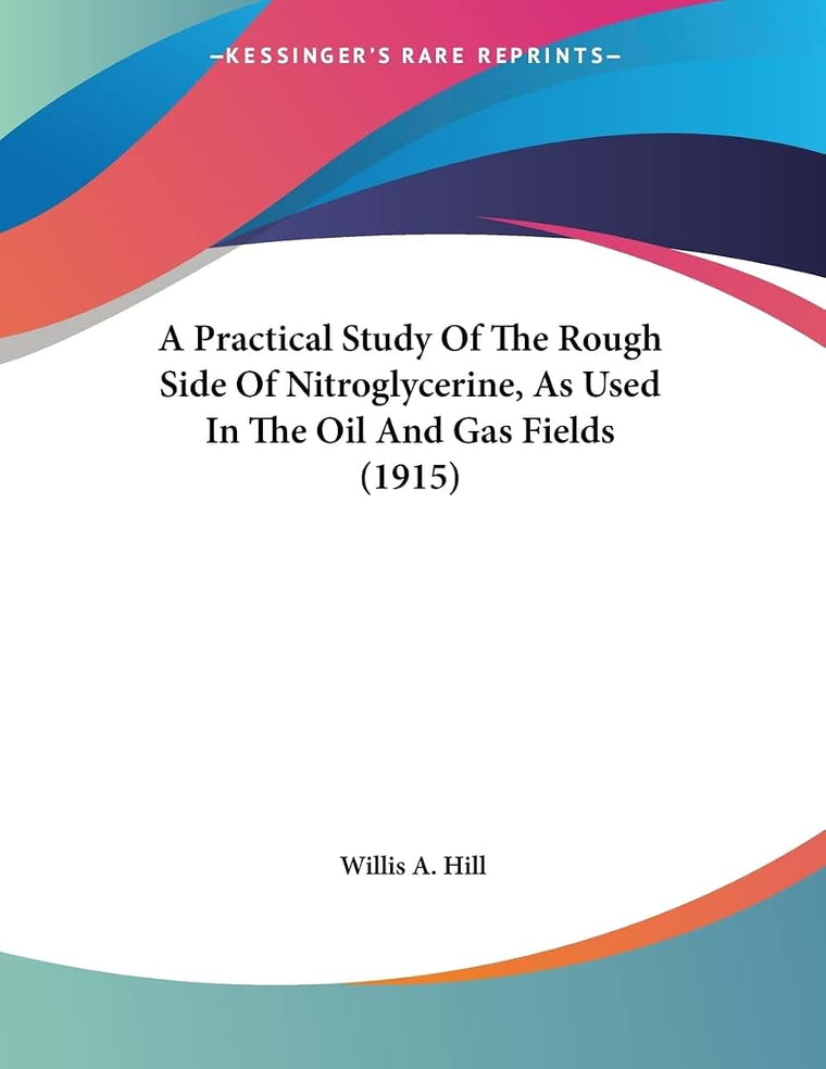A Practical Study Of The Rough Side Of Nitroglycerine, As Used In The Oil And Gas Fields (1915)