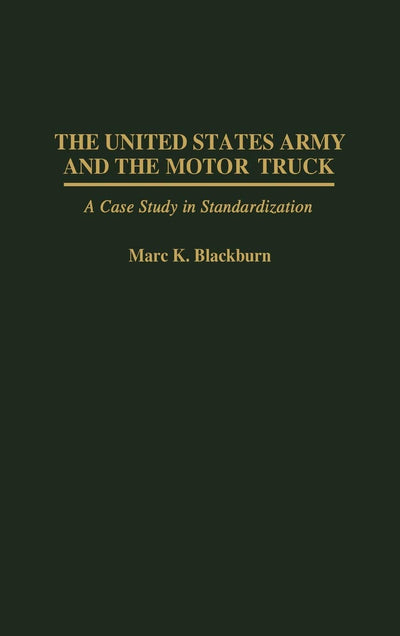The United States Army and the Motor Truck: A Case Study in Standardization (Contributions in Military Studies)