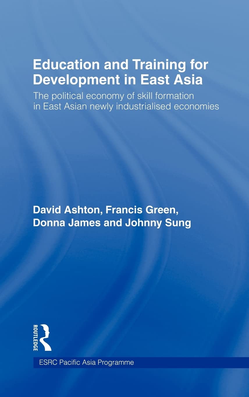 Education and Training for Development in East Asia: The Political Economy of Skill Formation in Newly Industrialised Economies (Esrc Pacific Asia Programme)