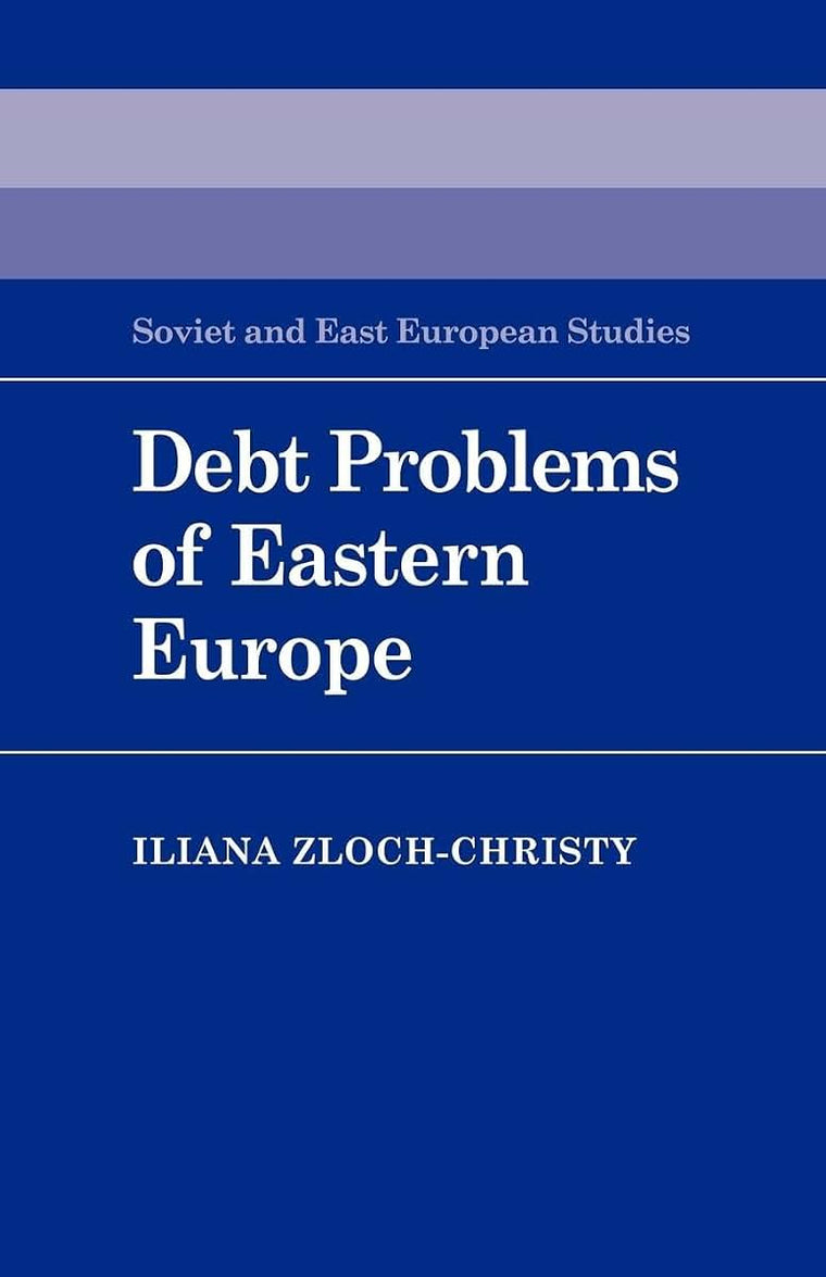 Debt Problems of Eastern Europe (Cambridge Russian, Soviet and Post-Soviet Studies, Series Number 57)