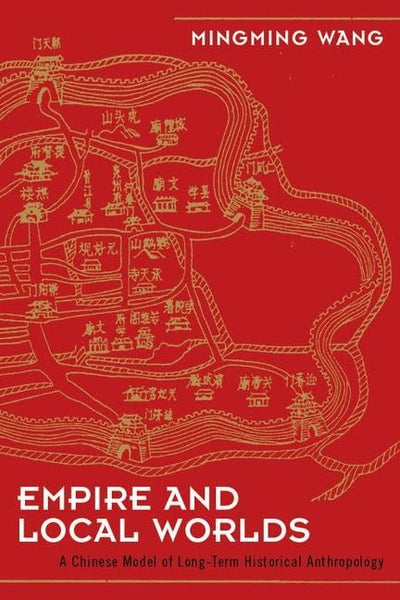 Empire and Local Worlds: A Chinese Model for Long-Term Historical Anthropology (UCL Institute of Archaeology Critical Cultural Heritage Series)