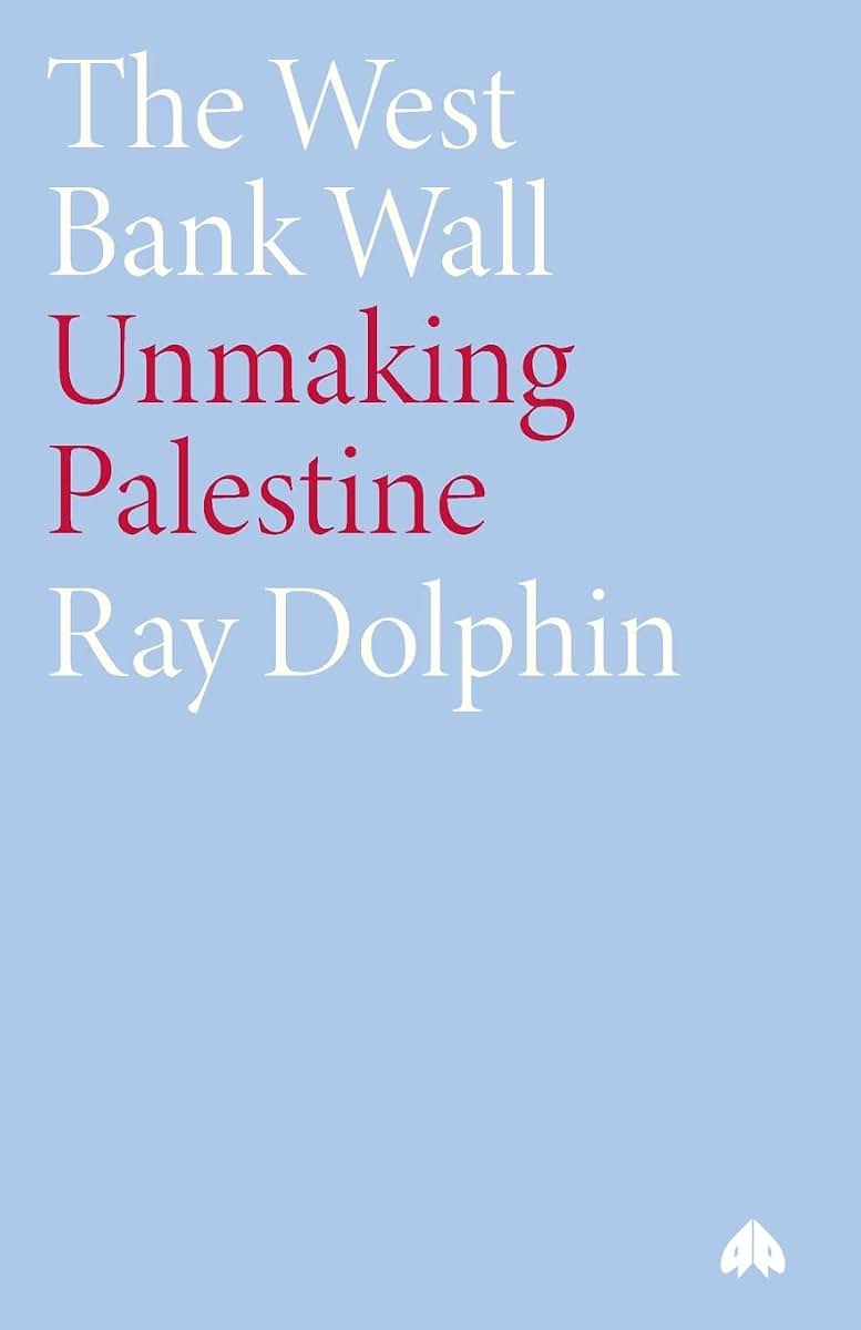 The West Bank Wall: Unmaking Palestine by Dolphin, Ray