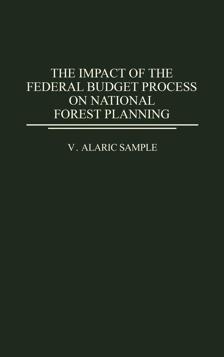 The Impact of the Federal Budget Process on National Forest Planning: (Contributions in Economics and Economic History)
