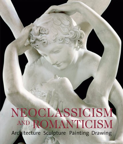 Neoclassicism and Romanticism: Architecture - Sculpture - Painting - Drawings 1750-1848