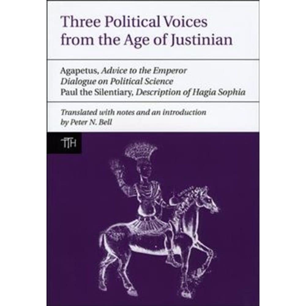 Three Political Voices from the Age of Justinian: Agapetus - Advice to the Emperor, Dialogue on Political Science, Paul the Silentiary - Description ... Sophia (Translated Texts for Historians LUP)