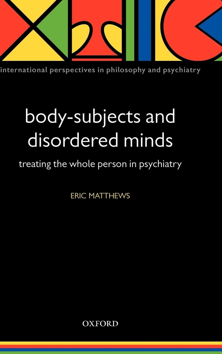 Body-Subjects and Disordered Minds: Treating the 'Whole' Person in Psychiatry (International Perspectives in Philosophy and Psychiatry)