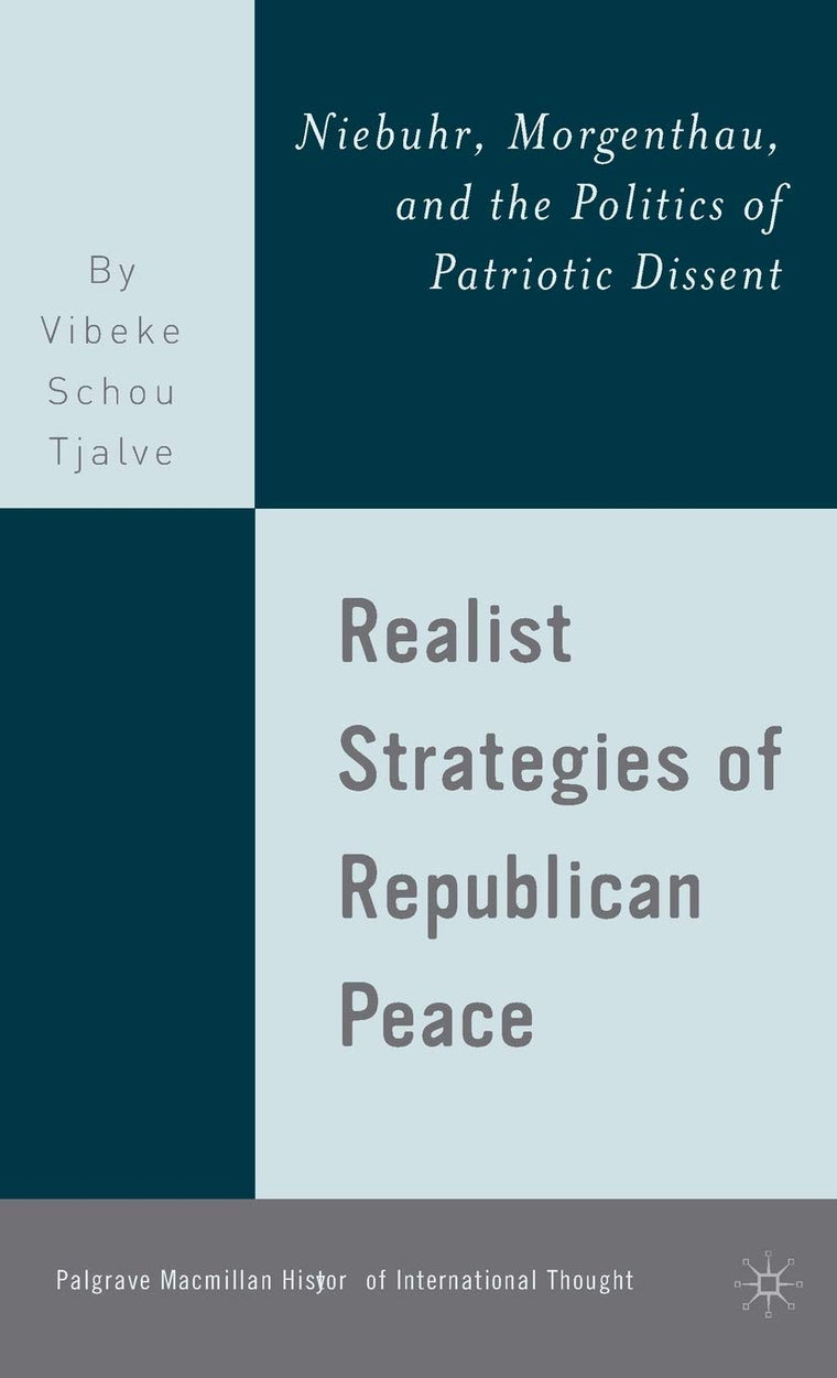 Realist Strategies of Republican Peace: Niebuhr, Morgenthau, and the Politics of Patriotic Dissent (The Palgrave Macmillan History of International Thought)