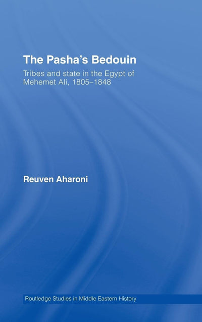 The Pasha's Bedouin and Tribes and State in the Egypt of Mehmet 'Ali 1805-1848 (Middle East Studies: History, Politics & Law)