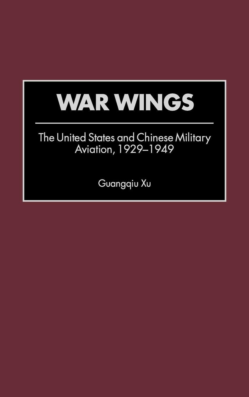 War Wings: The United States and Chinese Military Aviation, 1929-1949 (Contributions in Military Studies)