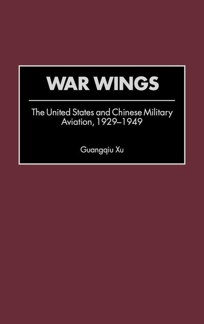 War Wings: The United States and Chinese Military Aviation, 1929-1949 (Contributions in Military Studies)