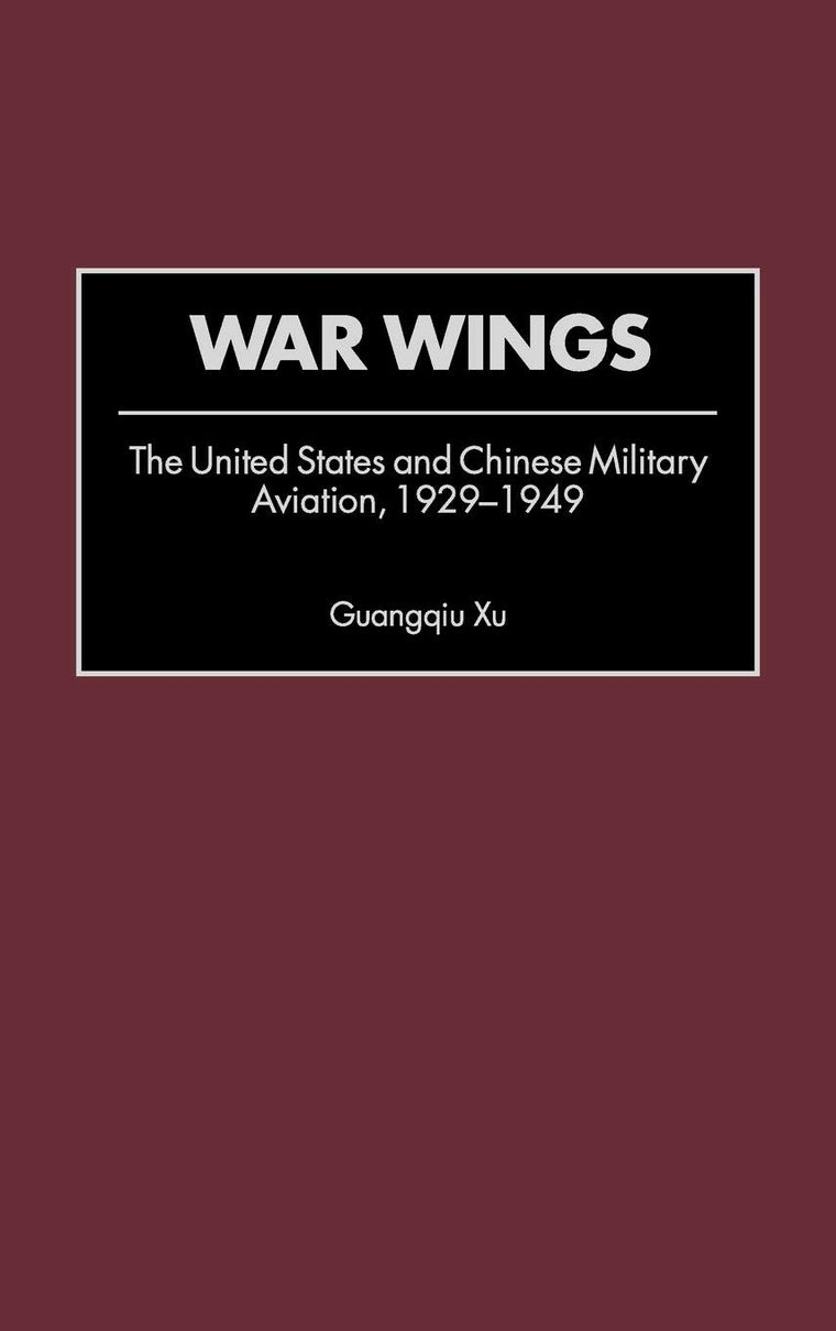 War Wings: The United States and Chinese Military Aviation, 1929-1949 (Contributions in Military Studies)