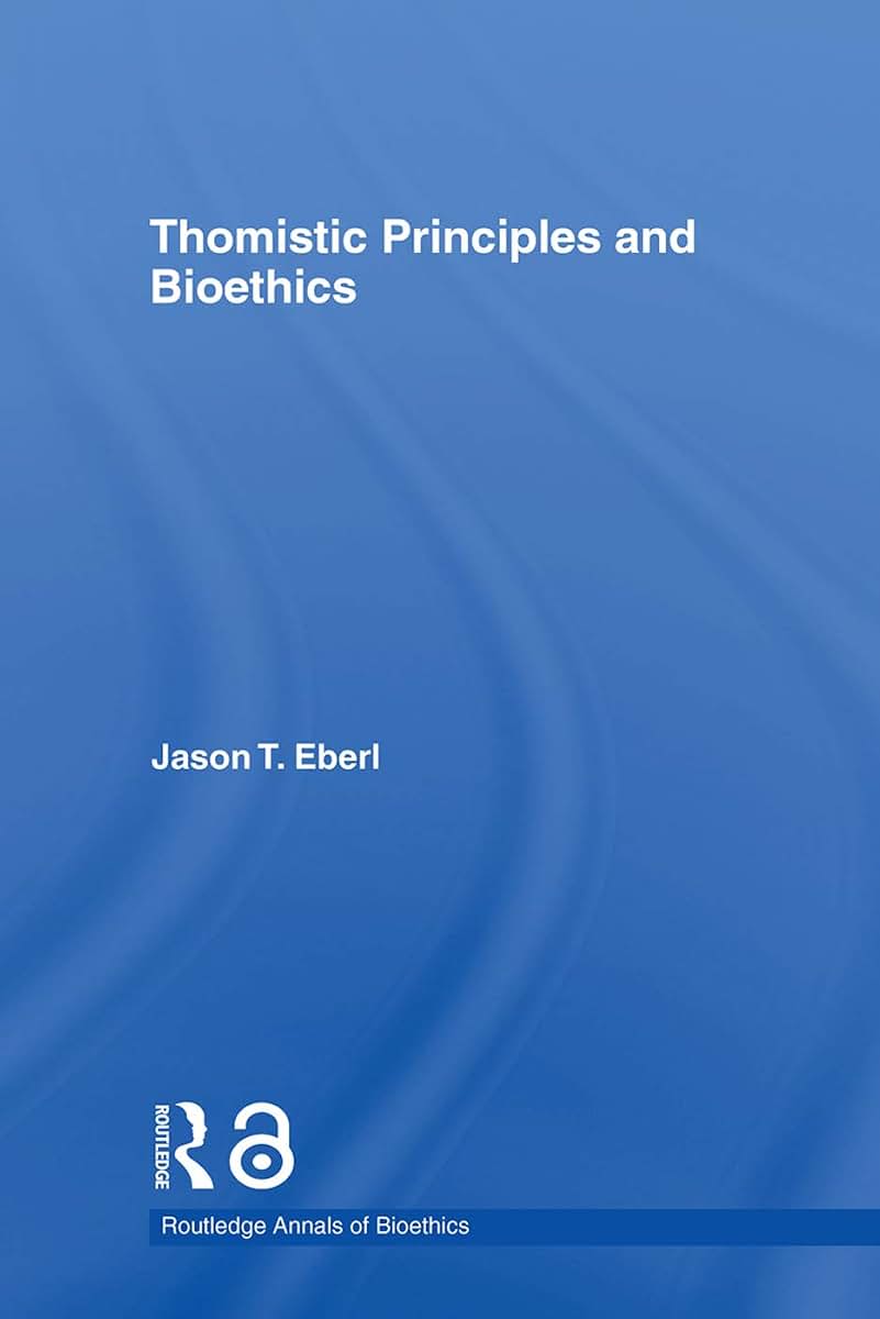 Thomistic Principles and Bioethics (Routledge Annals of Bioethics)