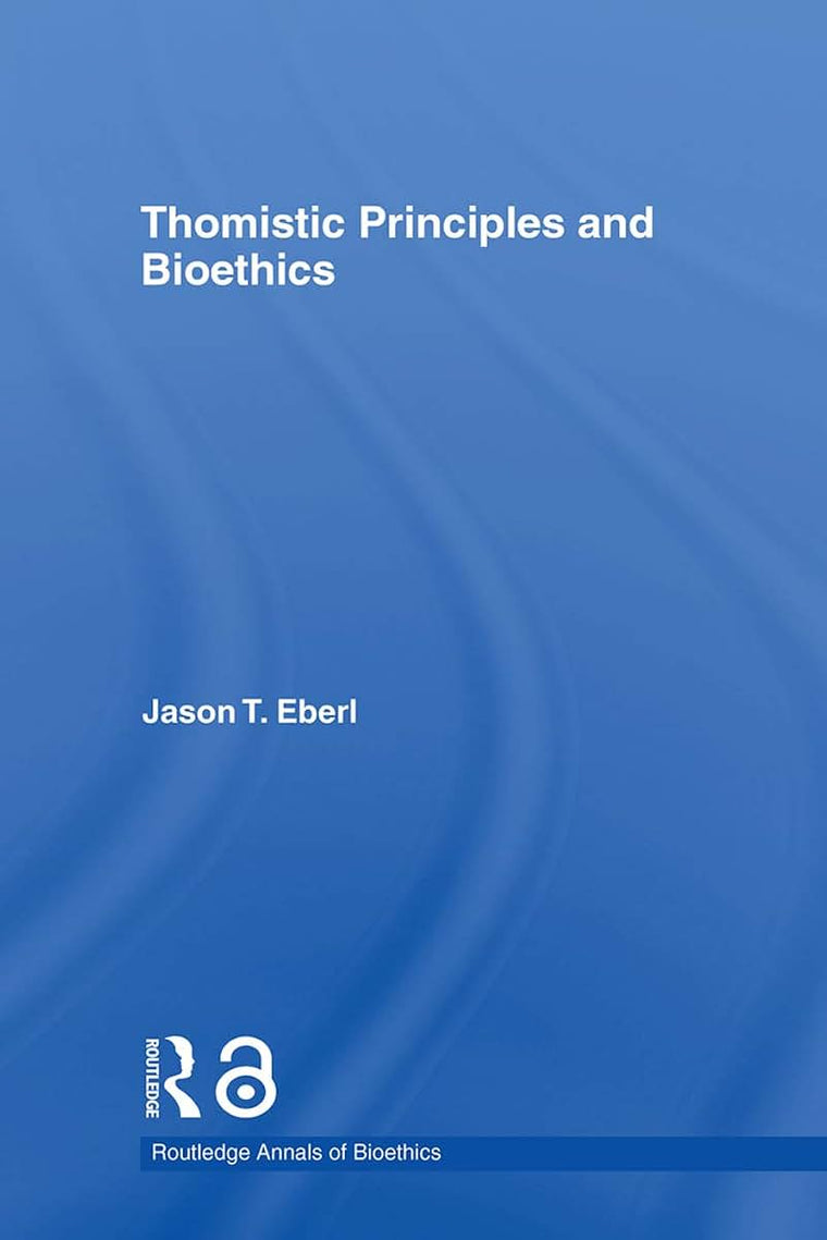 Thomistic Principles and Bioethics (Routledge Annals of Bioethics)