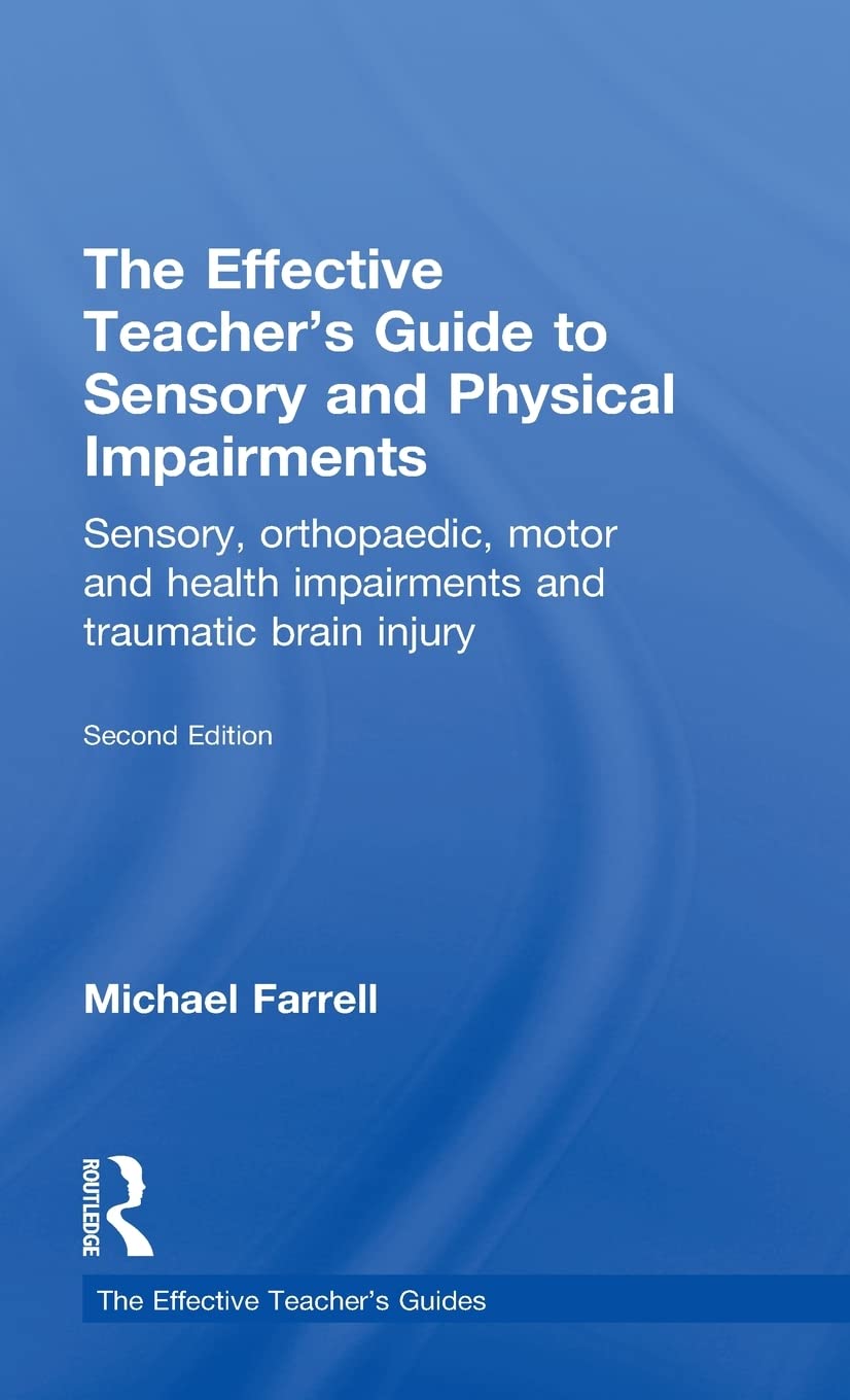 The Effective Teacher's Guide to Sensory and Physical Impairments: Sensory, Orthopaedic, Motor and Health Impairments, and Traumatic Brain Injury (The Effective Teacher's Guides)