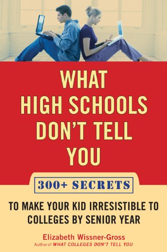 What High Schools Don't Tell You: 300+ Secrets to Make Your Kid Irresistible to Colleges by Senior Year