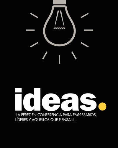 Ideas: J.A.Pérez en Conferencia para empresarios, líderes y aquellos que piensan... (Spanish Edition)