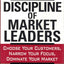 The Discipline Of Market Leaders: Choose Your Customers, Narrow Your Focus, Dominate Your Market
