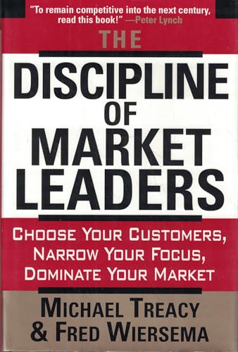 The Discipline Of Market Leaders: Choose Your Customers, Narrow Your Focus, Dominate Your Market
