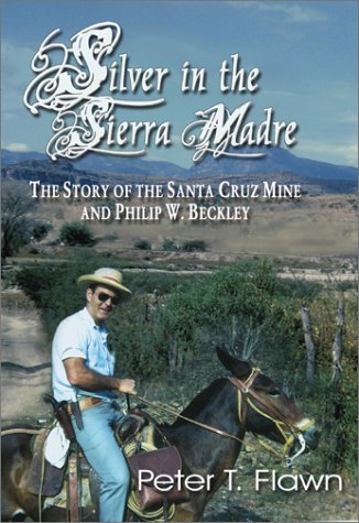 Silver in the Sierra Madre: The Story of the Santa Cruz Mine and Philip W. Beckley