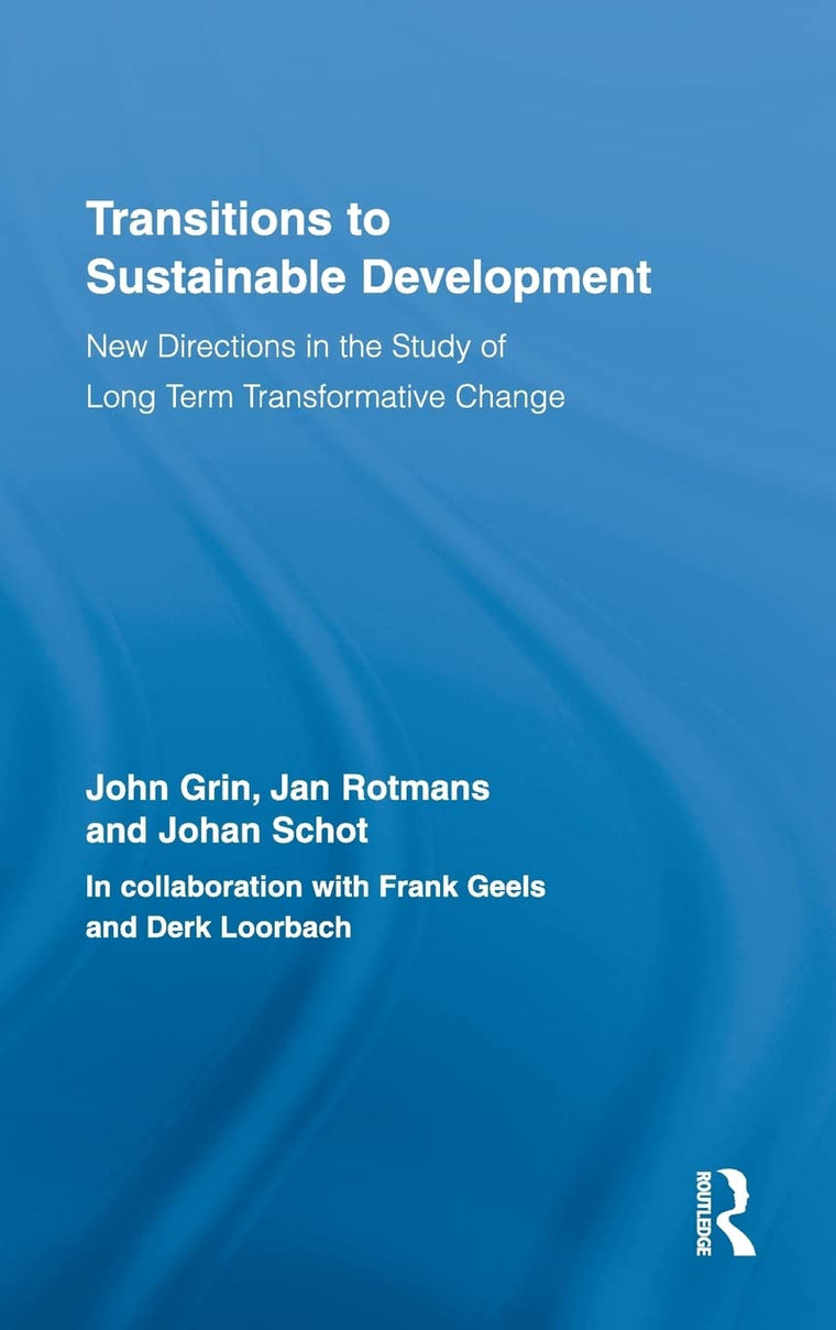 Transitions to Sustainable Development: New Directions in the Study of Long Term Transformative Change (Routledge Studies in Sustainability Transitions)