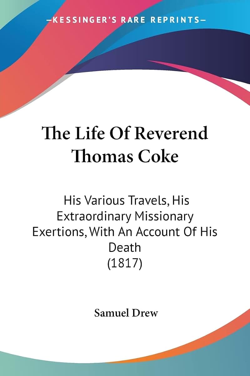 The Life Of Reverend Thomas Coke: His Various Travels, His Extraordinary Missionary Exertions, With An Account Of His Death (1817)