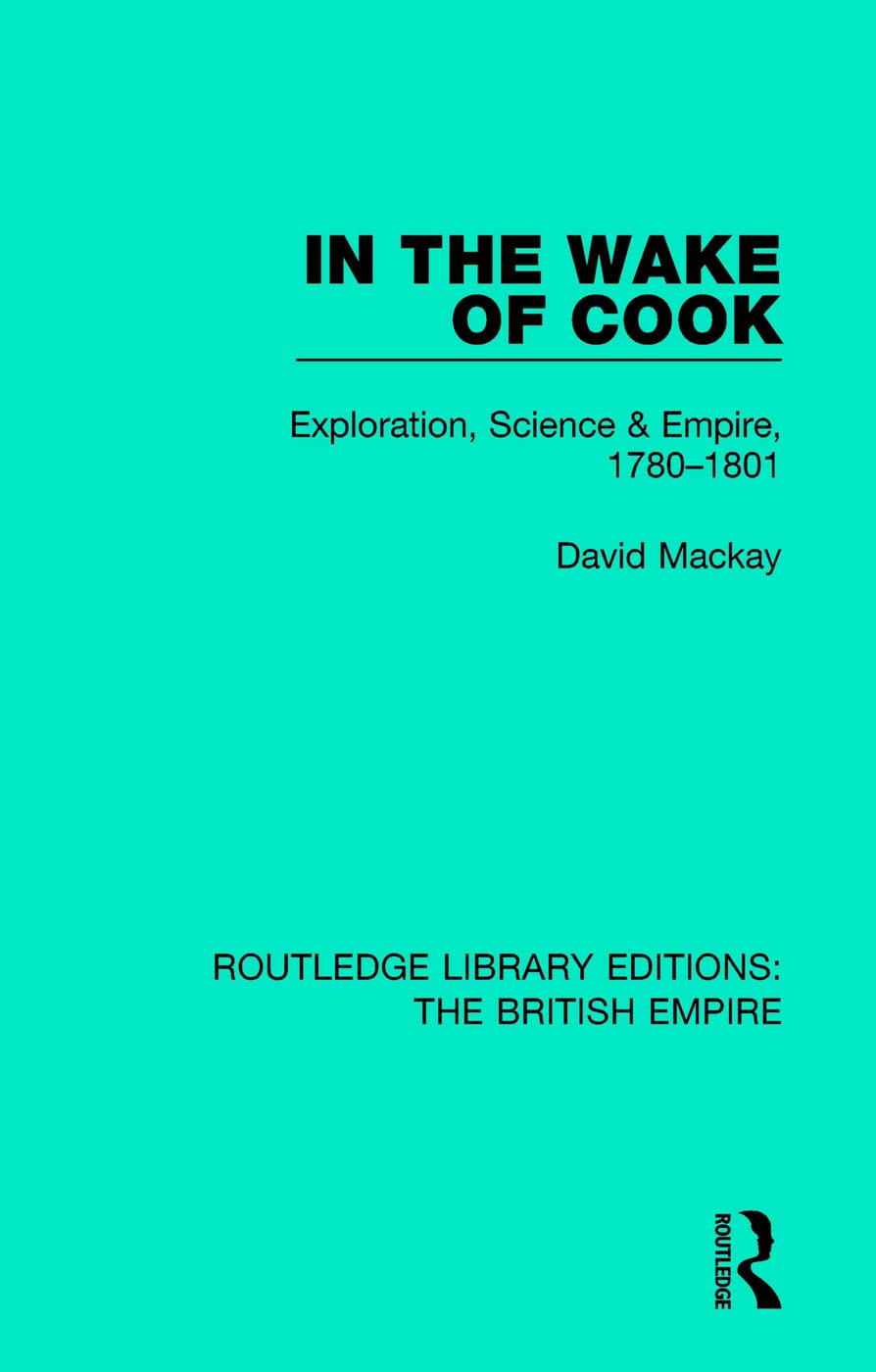 In the Wake of Cook: Exploration, Science and Empire, 1780-1801 (Routledge Library Editions: The British Empire)