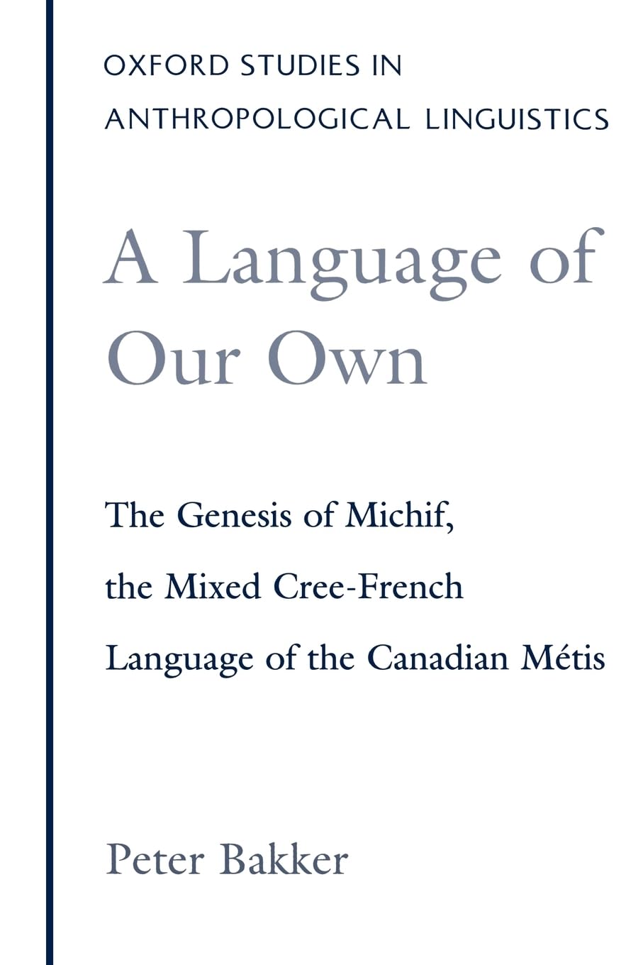 A Language of Our Own: The Genesis of Michif, the Mixed Cree-French Language of the Canadian Métis (Oxford Studies in Anthropological Linguistics)