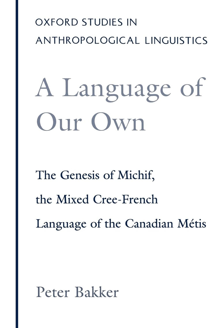 A Language of Our Own: The Genesis of Michif, the Mixed Cree-French Language of the Canadian Métis (Oxford Studies in Anthropological Linguistics)