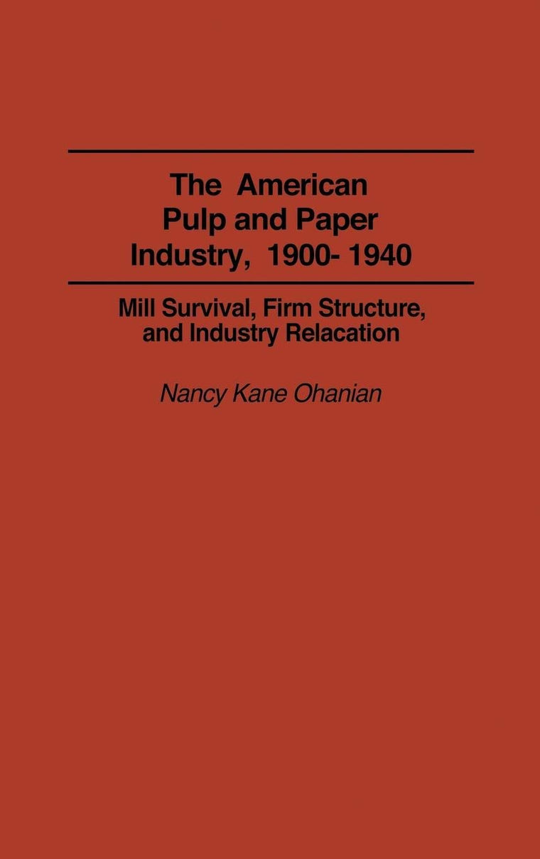 The American Pulp and Paper Industry, 1900-1940: Mill Survival, Firm Structure, and Industry Relocation (Contributions in Economics and Economic History)