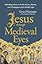 Jesus through Medieval Eyes: Beholding Christ with the Artists, Mystics, and Theologians of the Middle Ages
