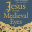 Jesus through Medieval Eyes: Beholding Christ with the Artists, Mystics, and Theologians of the Middle Ages