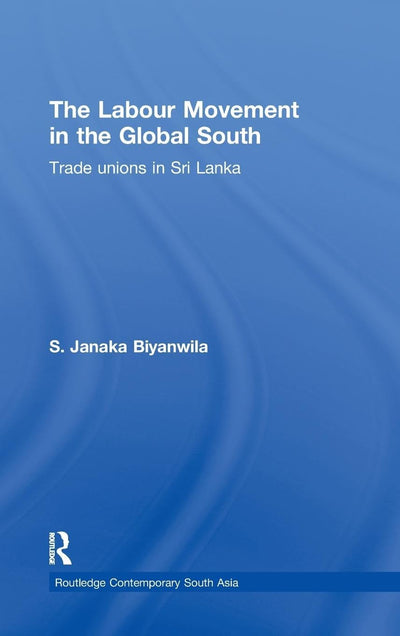 The Labour Movement in the Global South: Trade Unions in Sri Lanka (Routledge Contemporary South Asia Series)