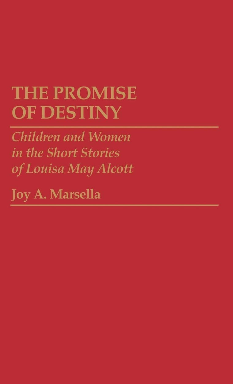 The Promise of Destiny: Children and Women in the Short Stories of Louisa May Alcott (Contributions to the Study of Childhood and Youth)